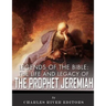 Legends of the Bible: The Life and Legacy of the Prophet Jeremiah