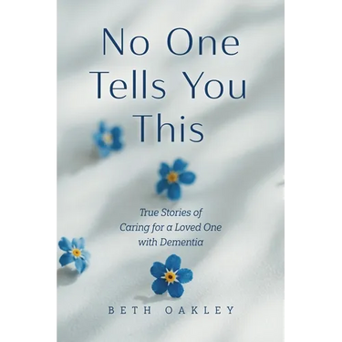 No One Tells You This: True Stories of Caring for a Loved One with Dementia