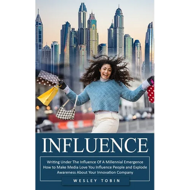 Influence: Writing Under The Influence Of A Millennial Emergence (How to Make Media Love You Influence People and Explode Awareness About Your Innovat