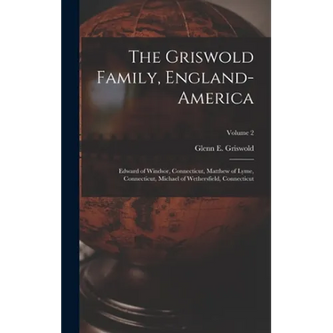 The Griswold Family, England-America: Edward of Windsor, Connecticut, Matthew of Lyme, Connecticut, Michael of Wethersfield, Connecticut; Volume 2