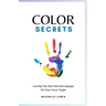 Color Secrets: Learning The One Universal Language We Were Never Taught