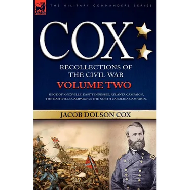 Cox: Personal Recollections of the Civil War-Siege of Knoxville, East Tennessee, Atlanta Campaign, the Nashville Campaign &