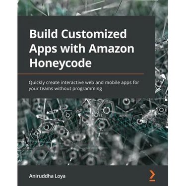 Build Customized Apps with Amazon Honeycode: Quickly create interactive web and mobile apps for your teams without programming