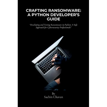 Crafting Ransomware: A Python Developer's Guide: Developing and Testing Ransomware in Python: A Safe Approach for Cybersecurity Professiona
