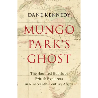 Mungo Park's Ghost: The Haunted Hubris of British Explorers in Nineteenth-Century Africa