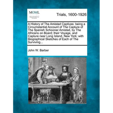 A History of the Amistad Captives: Being a Circumstantial Account of the Capture of the Spanish Schooner Amistad, by the Africans on Board; Their Voya