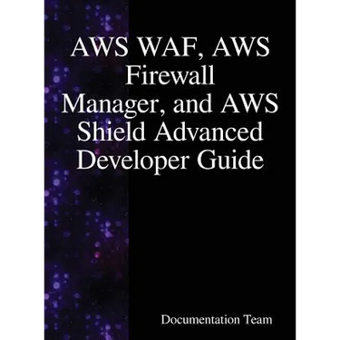 AWS WAF, AWS Firewall Manager, and AWS Shield Advanced Developer Guide