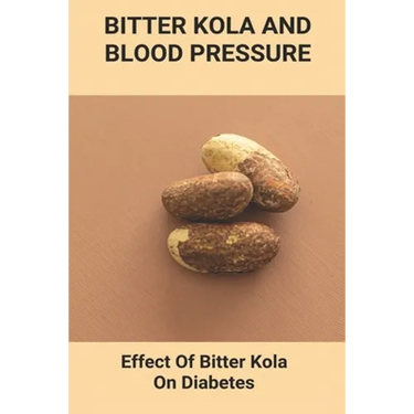 Bitter Kola And Blood Pressure: Effect Of Bitter Kola On Diabetes: Mastering Diabetes