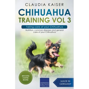 Chihuahua Training Vol 3 - Taking care of your Chihuahua: Nutrition, common diseases and general care of your Chihuahua