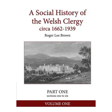 A Social History of the Welsh Clergy circa 1662-1939: PART ONE sections one to six. VOLUME ONE