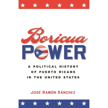 Boricua Power: A Political History of Puerto Ricans in the United States
