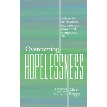 Overcoming Hopelessness: Release the helplessness, embrace your power, and change your life.