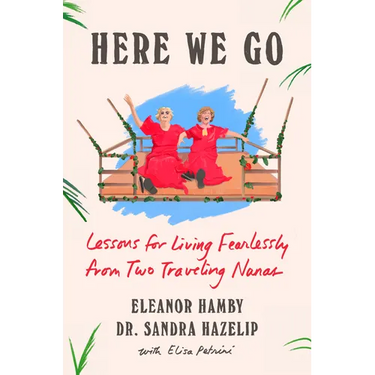 Here We Go: Lessons for Living Fearlessly from Two Traveling Nanas