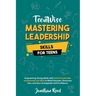 Mastering Leadership Skills for Teens: Empowering Young Adults with Tactical Leadership and Essential Life Skills to Build Character, Overcome Fear, a