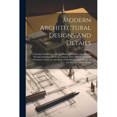 Modern Architectural Designs And Details: A Monthly Publication, Giving Details Of Exterior And Interior Woodwork Drawn To Scale, Gelatine Plates Of L