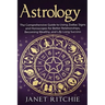 Astrology: The Comprehensive Guide to Using Zodiac Signs and Horoscopes for Better Relationships, Becoming Wealthy, and Life-Long Success