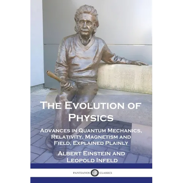 The Evolution of Physics: Advances in Quantum Mechanics, Relativity, Magnetism and Field, Explained Plainly