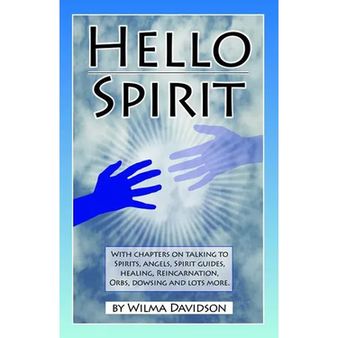 Hello Spirit: Talking to Spirits, Angels, Spirit Guides, Healing, Reincarnation, Orbs, Dowsing and much more