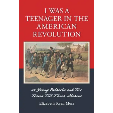 I Was a Teenager in the American Revolution: 21 Young Patriots and Two Tories Tell Their Stories