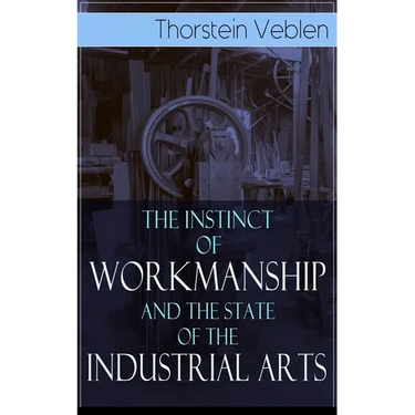 The Instinct of Workmanship and the State of the Industrial Arts