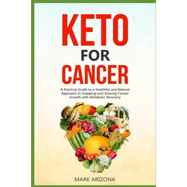 Keto for Cancer: A Practical Guide to a Healthful and Natural Approach to Stopping and Slowing Cancer Growth with Metabolic Recovery