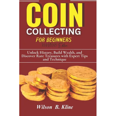 COIN COLLECTING FOR BEGINNERS 2024/2025 Edition: Unlock History, Build Wealth, and Discover Rare Treasures with Expert Tips and Techniques