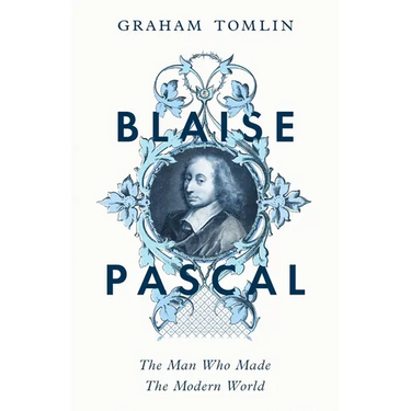 Blaise Pascal: The Man Who Made the Modern World