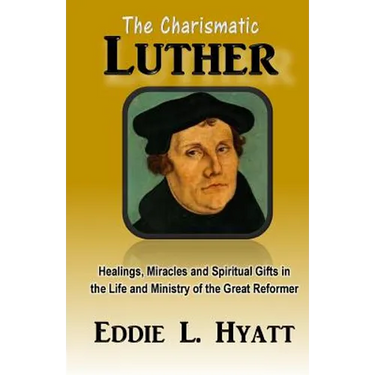 The Charismatic Luther: Healings, Miracles and Spiritual Gifts in the Life and Ministry of the Great Reformer