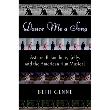 Dance Me a Song: Astaire, Balanchine, Kelly, and the American Film Musical