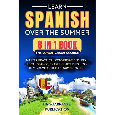 Learn Spanish Over the Summer: The 90-Day Crash Course (8 in 1 Book): Master Practical Conversations, Real Local Slangs, Travel-Ready Phrases & Key Gr