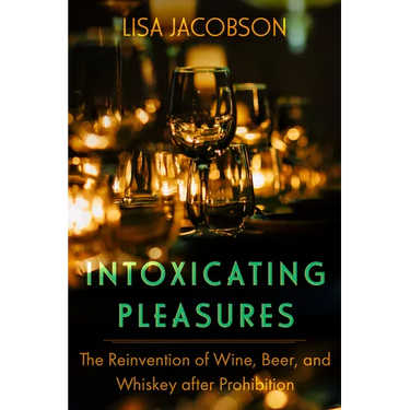 Intoxicating Pleasures: The Reinvention of Wine, Beer, and Whiskey After Prohibition Volume 83