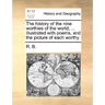 The History of the Nine Worthies of the World; ... Illustrated with Poems, and the Picture of Each Worthy.