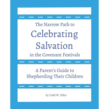 Celebrating Salvation in the Covenant Festivals: A Parent's Guide to Shepherding Their Children
