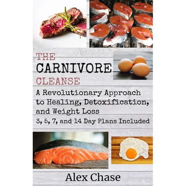 The Carnivore Cleanse: A Revolutionary Approach to Healing, Detoxification, and Weight Loss