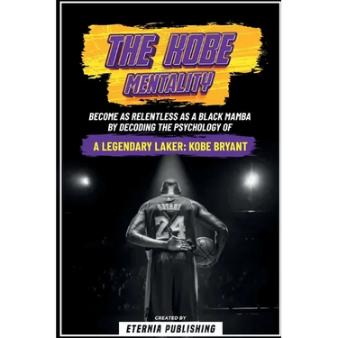 The Kobe Mentality - Become As Relentless As A Black Mamba By Decoding The Psychology Of A Legendary Laker - Kobe Bryant