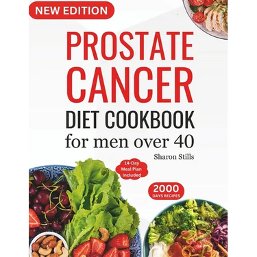 Prostate Cancer Diet Cookbook for Men Over 40: Complete & Nourishing Whole-Food for Cancer Treatment and Recovery with Healthy & Delicious Recipes in