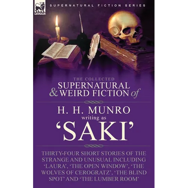 The Collected Supernatural and Weird Fiction of H. H. Munro (Saki): Thirty-Four Short Stories of the Strange and Unusual Including 'Laura', 'The Open