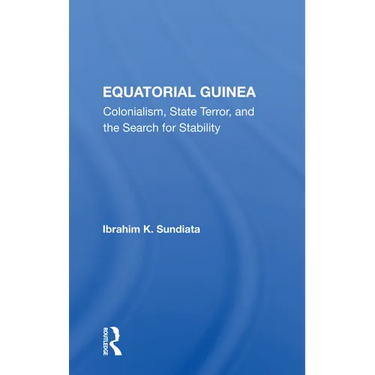 Equatorial Guinea: Colonialism, State Terror, And The Search For Stability