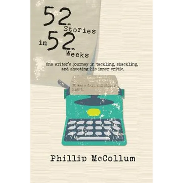 52 Stories in 52 Weeks: One Writer's Journey in Tackling, Shackling, and Shooting His Inner Critic