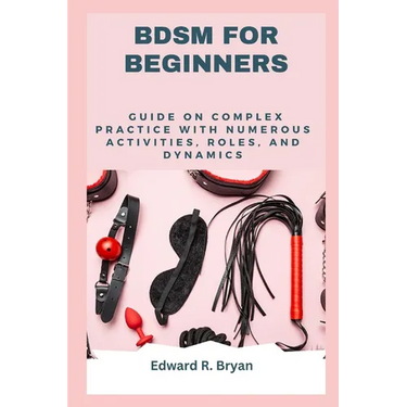 Bdsm for Beginners: Guide on complex practice with numerous activities, roles, and dynamics