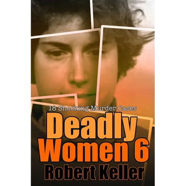 Deadly Women Volume 6: 18 Shocking True Crime Cases of Women Who Kill