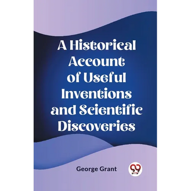 A Historical Account of Useful Inventions and Scientific Discoveries