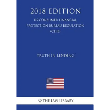 Truth in Lending (US Consumer Financial Protection Bureau Regulation) (CFPB) (2018 Edition)