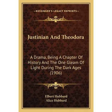 Justinian And Theodora: A Drama, Being A Chapter Of History And The One Gleam Of Light During The Dark Ages (1906)
