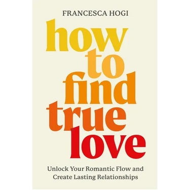How to Find True Love: Unlock Your Romantic Flow and Create Lasting Relationships
