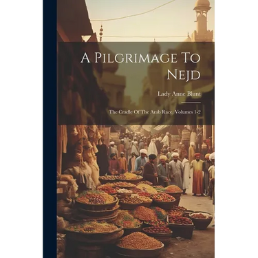 A Pilgrimage To Nejd: The Cradle Of The Arab Race, Volumes 1-2