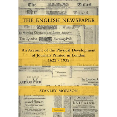 The English Newspaper, 1622 1932: An Account of the Physical Development of Journals Printed in London