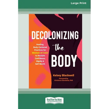 Decolonizing the Body: Healing, Body-Centered Practices for Women of Color to Reclaim Confidence, Dignity, and Self-Worth (16pt Large Print Edition)