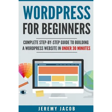 WordPress For Beginners: Complete Step-By-Step Guide to Building A WordPress Website in Under 30 Minutes