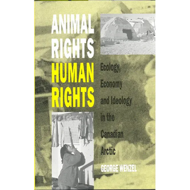 Animal Rights, Human Rights: Ecology, Economy, and Ideology in the Canadian Arctic